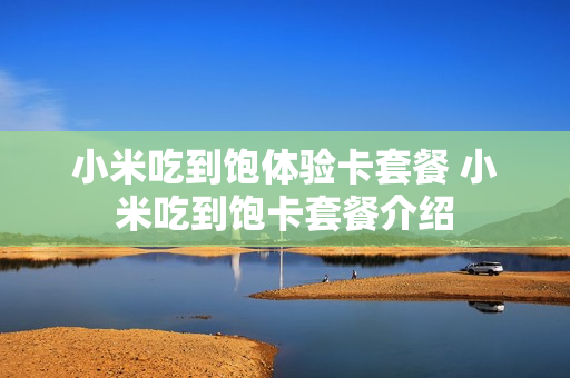 小米吃到饱体验卡套餐 小米吃到饱卡套餐介绍