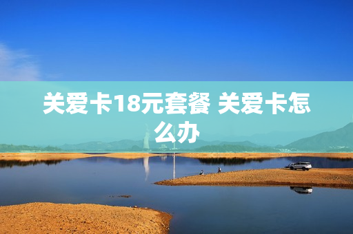 关爱卡18元套餐 关爱卡怎么办