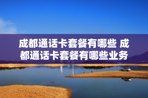 成都通话卡套餐有哪些 成都通话卡套餐有哪些业务