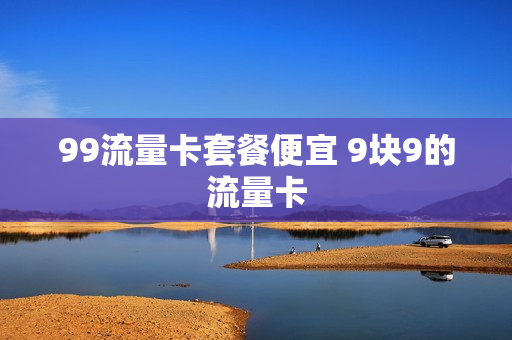 99流量卡套餐便宜 9块9的流量卡