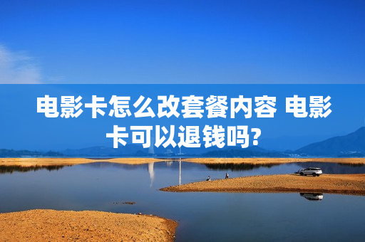 电影卡怎么改套餐内容 电影卡可以退钱吗?
