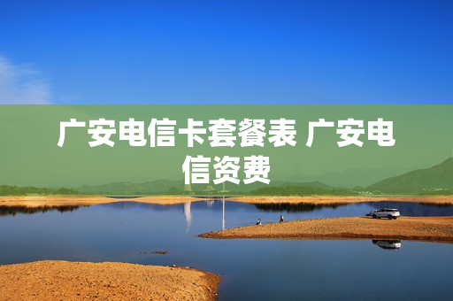 广安电信卡套餐表 广安电信资费