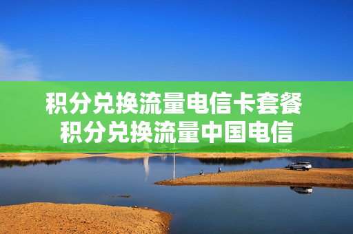 积分兑换流量电信卡套餐 积分兑换流量中国电信