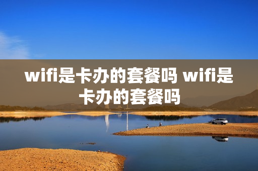 wifi是卡办的套餐吗 wifi是卡办的套餐吗