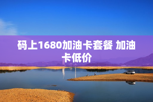 码上1680加油卡套餐 加油卡低价