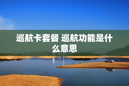 巡航卡套餐 巡航功能是什么意思