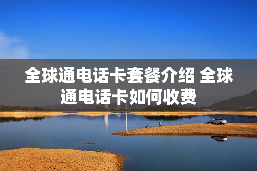 全球通电话卡套餐介绍 全球通电话卡如何收费