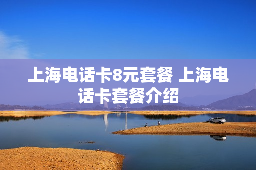 上海电话卡8元套餐 上海电话卡套餐介绍