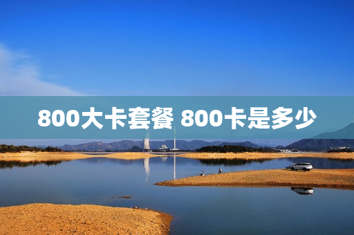 800大卡套餐 800卡是多少