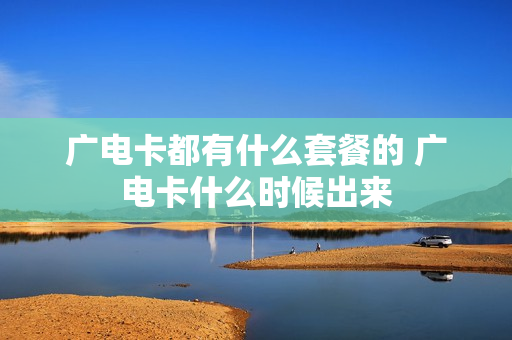 广电卡都有什么套餐的 广电卡什么时候出来