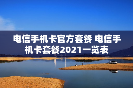 电信手机卡官方套餐 电信手机卡套餐2021一览表