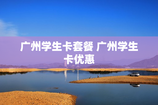 广州学生卡套餐 广州学生卡优惠