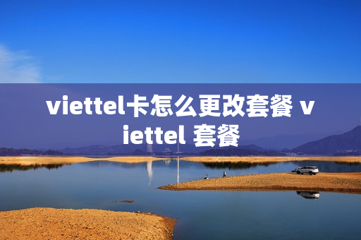 viettel卡怎么更改套餐 viettel 套餐