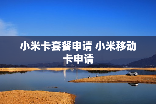 小米卡套餐申请 小米移动卡申请