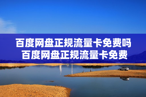 百度网盘正规流量卡免费吗 百度网盘正规流量卡免费吗