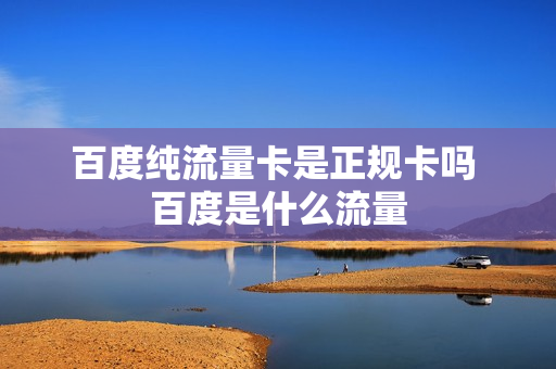 百度纯流量卡是正规卡吗 百度是什么流量