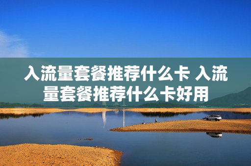 入流量套餐推荐什么卡 入流量套餐推荐什么卡好用