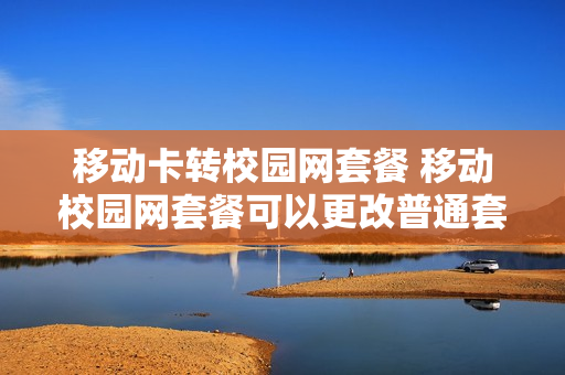 移动卡转校园网套餐 移动校园网套餐可以更改普通套餐吗