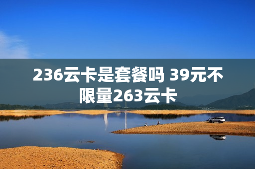 236云卡是套餐吗 39元不限量263云卡