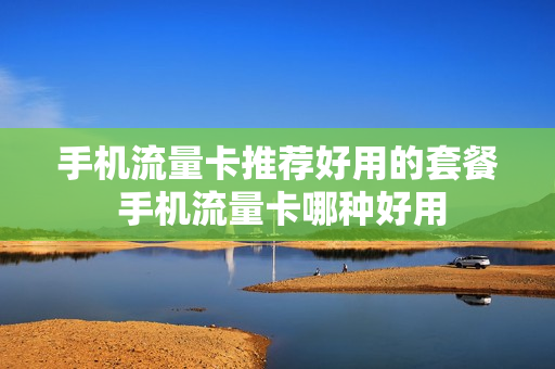手机流量卡推荐好用的套餐 手机流量卡哪种好用