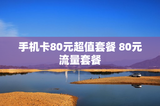 手机卡80元超值套餐 80元流量套餐