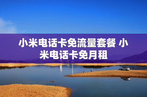 小米电话卡免流量套餐 小米电话卡免月租