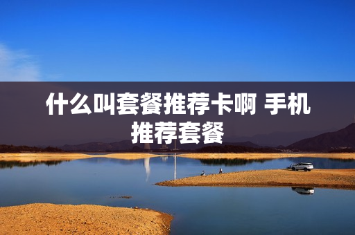 什么叫套餐推荐卡啊 手机推荐套餐