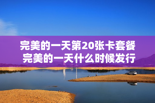 完美的一天第20张卡套餐 完美的一天什么时候发行