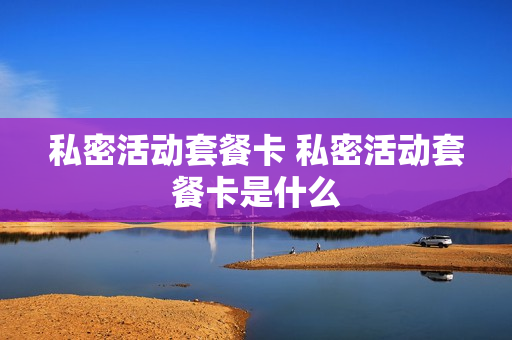 私密活动套餐卡 私密活动套餐卡是什么