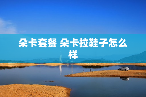 朵卡套餐 朵卡拉鞋子怎么样