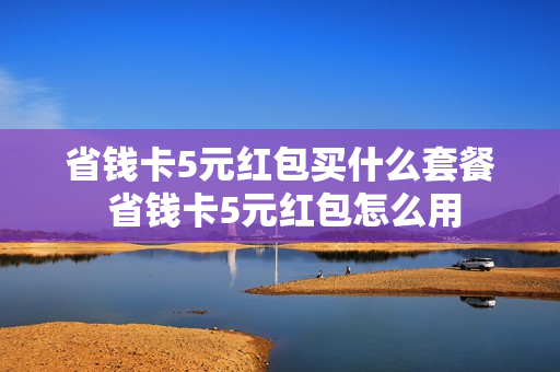 省钱卡5元红包买什么套餐 省钱卡5元红包怎么用