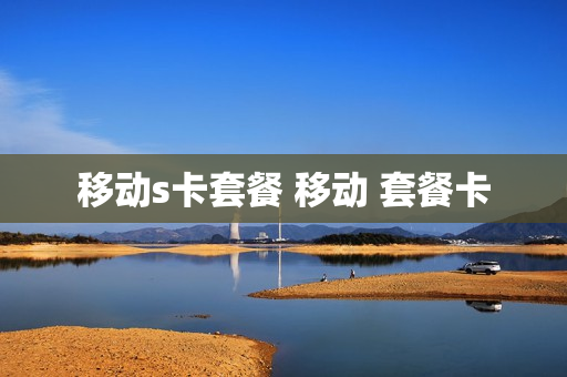 移动s卡套餐 移动 套餐卡