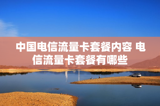 中国电信流量卡套餐内容 电信流量卡套餐有哪些