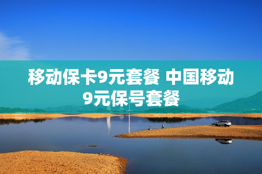 移动保卡9元套餐 中国移动9元保号套餐