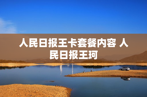 人民日报王卡套餐内容 人民日报王珂