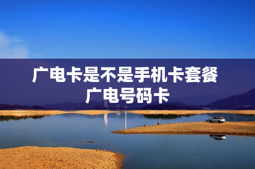 广电卡是不是手机卡套餐 广电号码卡