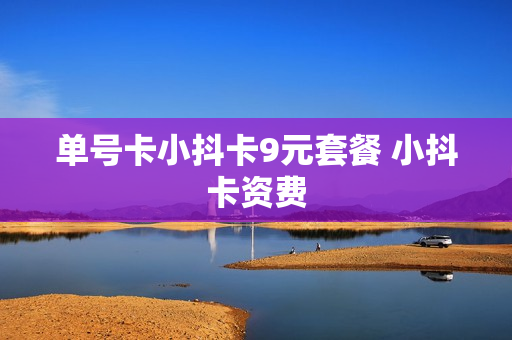 单号卡小抖卡9元套餐 小抖卡资费