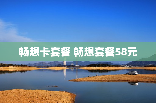 畅想卡套餐 畅想套餐58元