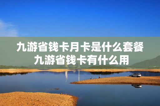 九游省钱卡月卡是什么套餐 九游省钱卡有什么用