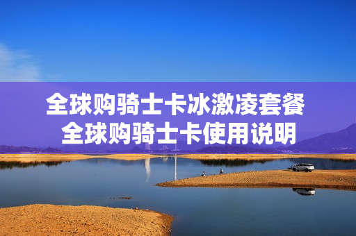 全球购骑士卡冰激凌套餐 全球购骑士卡使用说明
