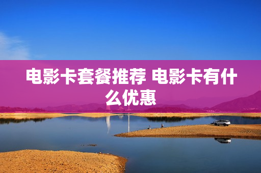 电影卡套餐推荐 电影卡有什么优惠