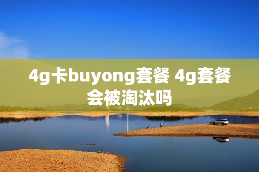 4g卡buyong套餐 4g套餐会被淘汰吗