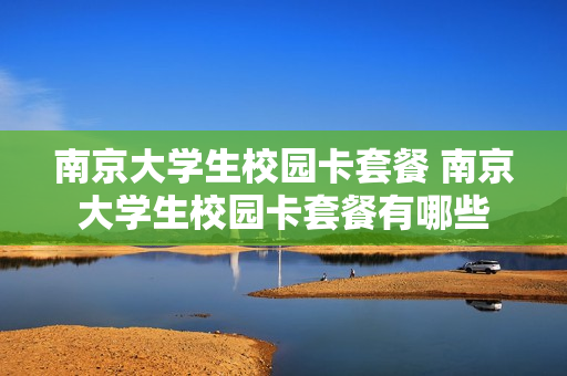 南京大学生校园卡套餐 南京大学生校园卡套餐有哪些