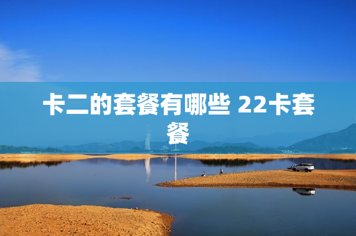 卡二的套餐有哪些 22卡套餐