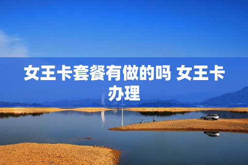 女王卡套餐有做的吗 女王卡办理