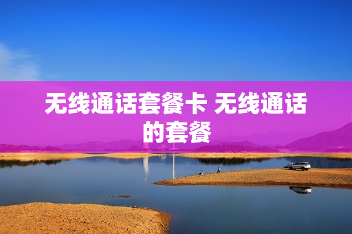 无线通话套餐卡 无线通话的套餐