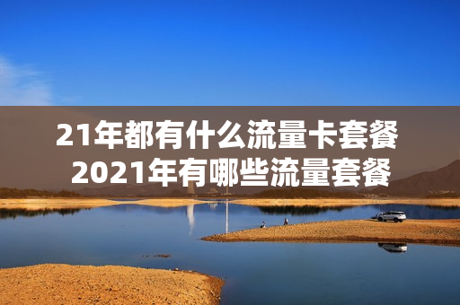 21年都有什么流量卡套餐 2021年有哪些流量套餐