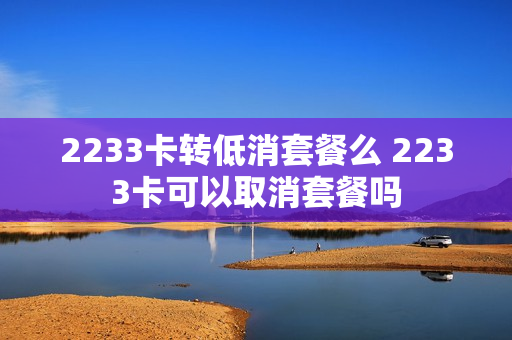 2233卡转低消套餐么 2233卡可以取消套餐吗