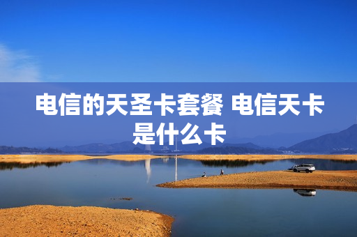 电信的天圣卡套餐 电信天卡是什么卡