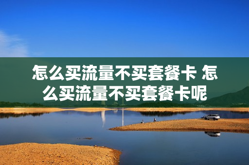 怎么买流量不买套餐卡 怎么买流量不买套餐卡呢